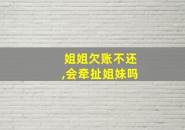 姐姐欠账不还,会牵扯姐妹吗