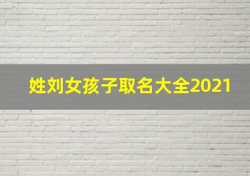 姓刘女孩子取名大全2021