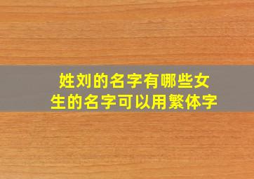 姓刘的名字有哪些女生的名字可以用繁体字