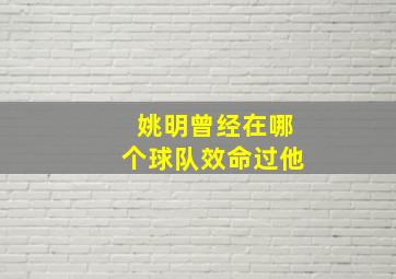 姚明曾经在哪个球队效命过他