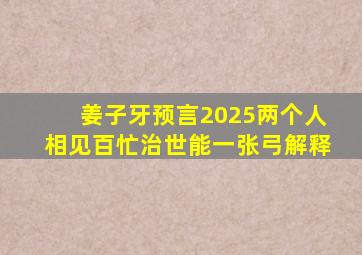 姜子牙预言2025两个人相见百忙治世能一张弓解释