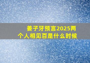 姜子牙预言2025两个人相见百是什么时候