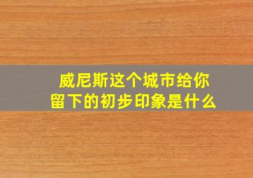 威尼斯这个城市给你留下的初步印象是什么