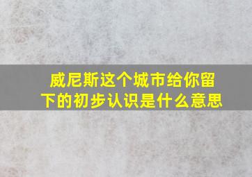 威尼斯这个城市给你留下的初步认识是什么意思