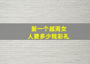 娶一个越南女人要多少钱彩礼