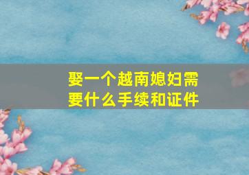 娶一个越南媳妇需要什么手续和证件