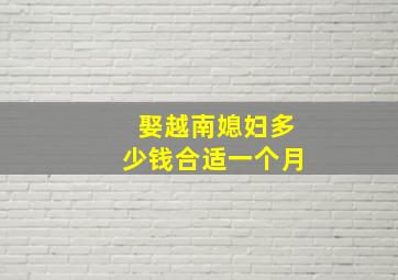 娶越南媳妇多少钱合适一个月