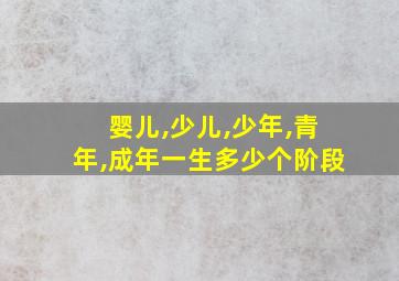 婴儿,少儿,少年,青年,成年一生多少个阶段