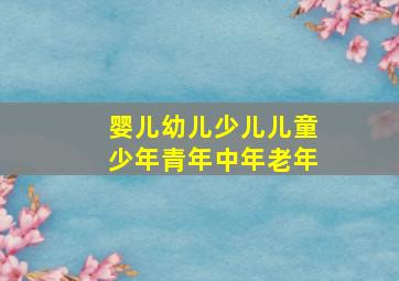 婴儿幼儿少儿儿童少年青年中年老年