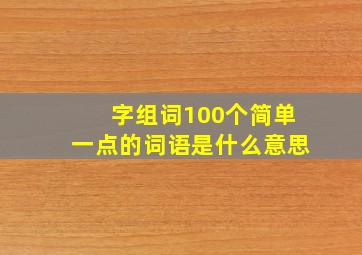 字组词100个简单一点的词语是什么意思