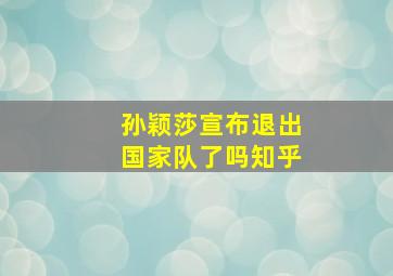 孙颖莎宣布退出国家队了吗知乎