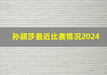 孙颖莎最近比赛情况2024