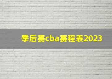 季后赛cba赛程表2023