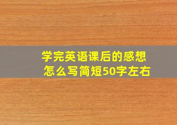 学完英语课后的感想怎么写简短50字左右