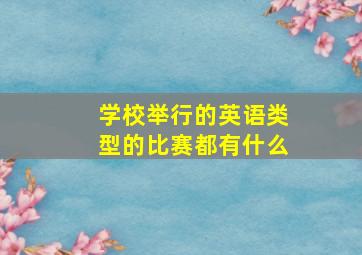 学校举行的英语类型的比赛都有什么