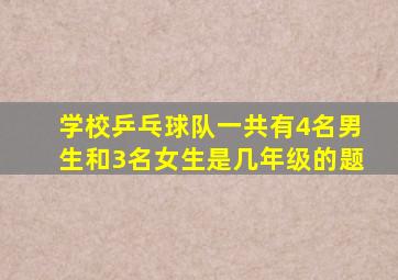 学校乒乓球队一共有4名男生和3名女生是几年级的题