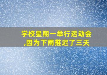 学校星期一举行运动会,因为下雨推迟了三天