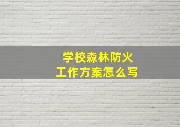 学校森林防火工作方案怎么写