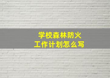 学校森林防火工作计划怎么写