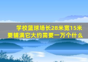 学校篮球场长28米宽15米要铺满它大约需要一万个什么