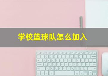 学校篮球队怎么加入