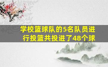 学校篮球队的5名队员进行投篮共投进了48个球