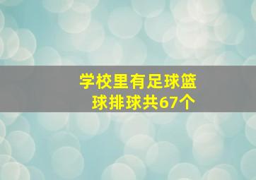 学校里有足球篮球排球共67个