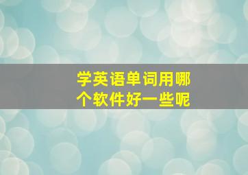 学英语单词用哪个软件好一些呢