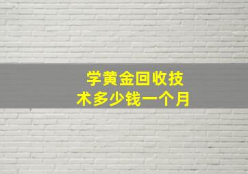 学黄金回收技术多少钱一个月