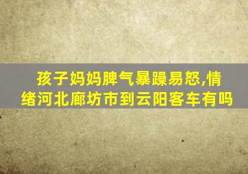 孩子妈妈脾气暴躁易怒,情绪河北廊坊市到云阳客车有吗