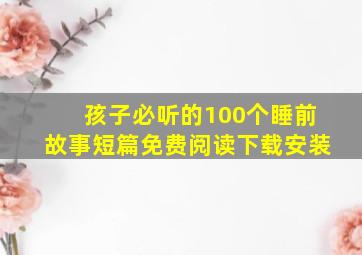 孩子必听的100个睡前故事短篇免费阅读下载安装