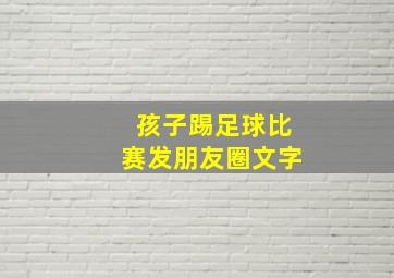 孩子踢足球比赛发朋友圈文字