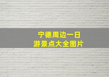 宁德周边一日游景点大全图片