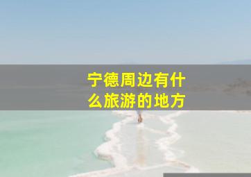 宁德周边有什么旅游的地方