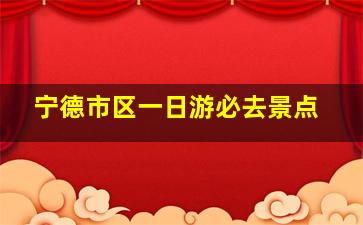 宁德市区一日游必去景点