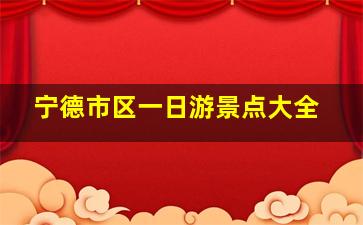 宁德市区一日游景点大全