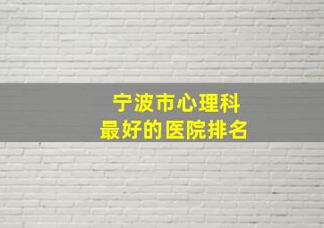 宁波市心理科最好的医院排名