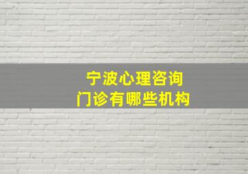 宁波心理咨询门诊有哪些机构