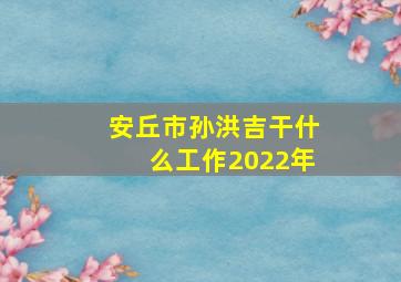 安丘市孙洪吉干什么工作2022年