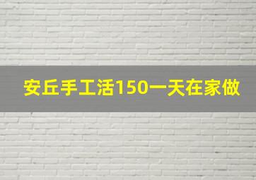 安丘手工活150一天在家做