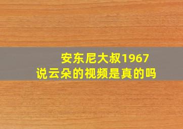 安东尼大叔1967说云朵的视频是真的吗