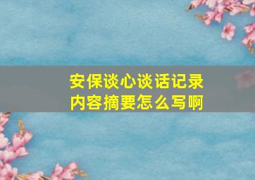 安保谈心谈话记录内容摘要怎么写啊