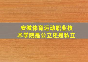 安徽体育运动职业技术学院是公立还是私立