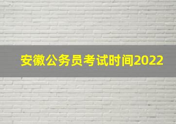 安徽公务员考试时间2022