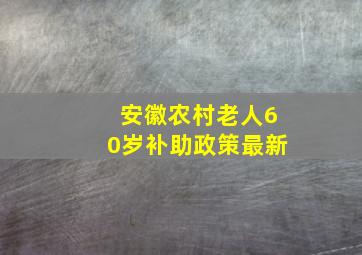 安徽农村老人60岁补助政策最新