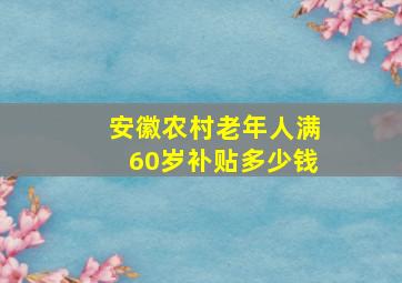 安徽农村老年人满60岁补贴多少钱