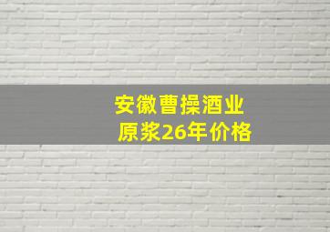 安徽曹操酒业原浆26年价格