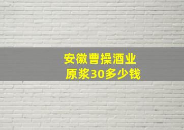 安徽曹操酒业原浆30多少钱