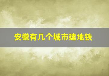 安徽有几个城市建地铁