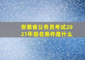 安徽省公务员考试2021年报名条件是什么